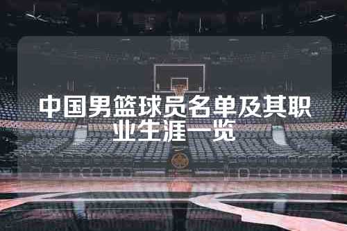 中国男篮球员名单及其职业生涯一览