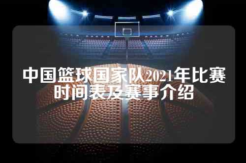 中国篮球国家队2021年比赛时间表及赛事介绍